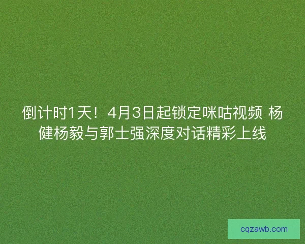 倒计时1天！4月3日起锁定咪咕视频 杨健杨毅与郭士强深度对话精彩上线