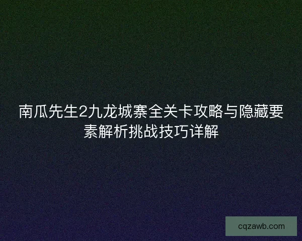 南瓜先生2九龙城寨全关卡攻略与隐藏要素解析挑战技巧详解 南瓜先生2九龙城寨全关卡攻略与隐藏要素解析挑战技巧详解