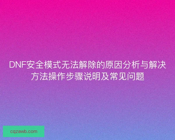 DNF安全模式无法解除的原因分析与解决方法操作步骤说明及常见问题
