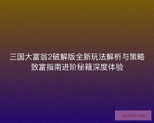三国大富翁2破解版全新玩法解析与策略致富指南进阶秘籍深度体验