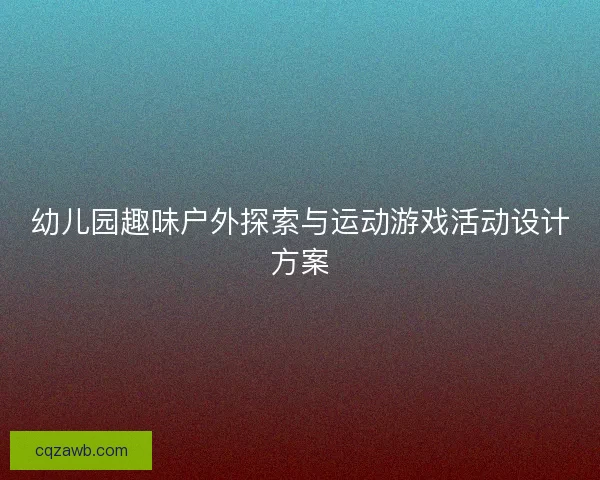 幼儿园趣味户外探索与运动游戏活动设计方案 幼儿园趣味户外探索与运动游戏活动设计方案