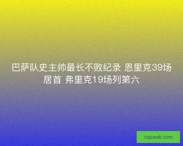 巴萨队史主帅最长不败纪录 恩里克39场居首 弗里克19场列第六 巴萨队史主帅最长不败纪录 恩里克39场居首 弗里克19场列第六