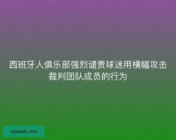 西班牙人俱乐部强烈谴责球迷用横幅攻击裁判团队成员的行为