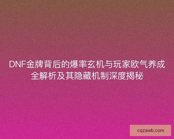 DNF金牌背后的爆率玄机与玩家欧气养成全解析及其隐藏机制深度揭秘 DNF金牌背后的爆率玄机与玩家欧气养成全解析及其隐藏机制深度揭秘