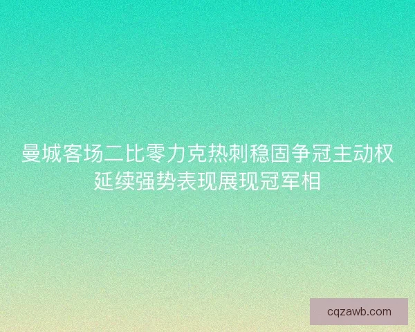 曼城客场二比零力克热刺稳固争冠主动权延续强势表现展现冠军相
