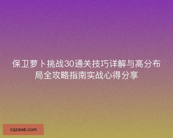 保卫萝卜挑战30通关技巧详解与高分布局全攻略指南实战心得分享 保卫萝卜挑战30通关技巧详解与高分布局全攻略指南实战心得分享