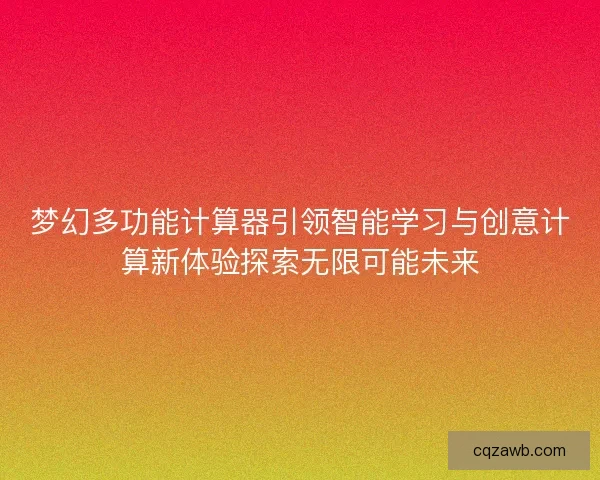 梦幻多功能计算器引领智能学习与创意计算新体验探索无限可能未来 梦幻多功能计算器引领智能学习与创意计算新体验探索无限可能未来