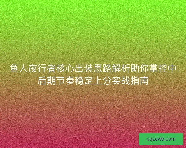 鱼人夜行者核心出装思路解析助你掌控中后期节奏稳定上分实战指南 鱼人夜行者核心出装思路解析助你掌控中后期节奏稳定上分实战指南