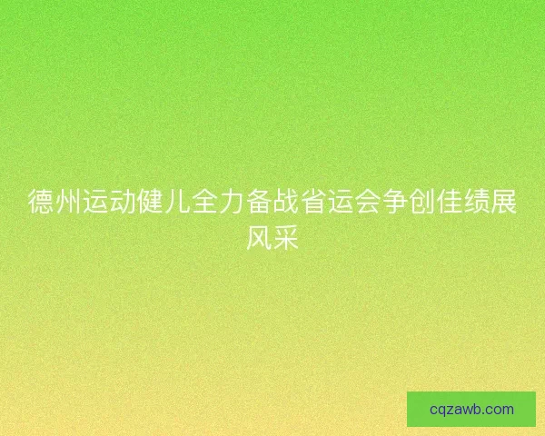 德州运动健儿全力备战省运会争创佳绩展风采